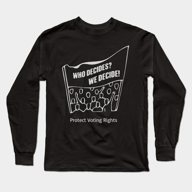 Who Decides? We Decide! Protect Voting Rights Long Sleeve T-Shirt by Slightly Unhinged